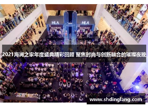 2021海澜之家年度盛典精彩回顾 聚焦时尚与创新融合的璀璨夜晚