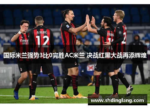 国际米兰强势3比0完胜AC米兰 决战红黑大战再添辉煌