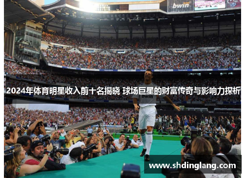 2024年体育明星收入前十名揭晓 球场巨星的财富传奇与影响力探析