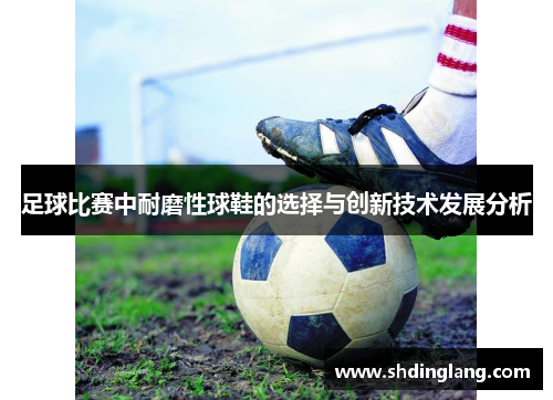 足球比赛中耐磨性球鞋的选择与创新技术发展分析