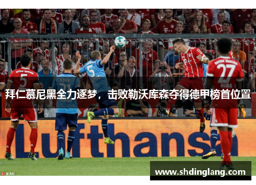 拜仁慕尼黑全力逐梦，击败勒沃库森夺得德甲榜首位置
