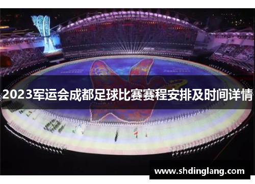2023军运会成都足球比赛赛程安排及时间详情