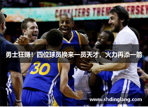 勇士狂赚！四位球员换来一员天才，火力再添一箭