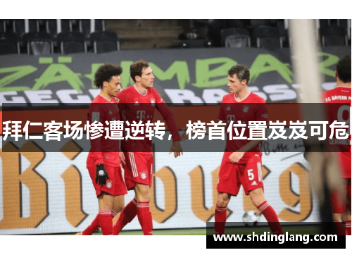 拜仁客场惨遭逆转，榜首位置岌岌可危