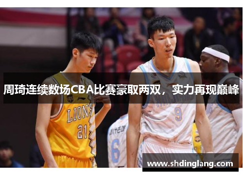 周琦连续数场CBA比赛豪取两双，实力再现巅峰