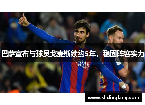 巴萨宣布与球员戈麦斯续约5年，稳固阵容实力