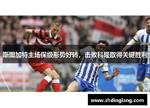 斯图加特主场保级形势好转，击败科隆取得关键胜利