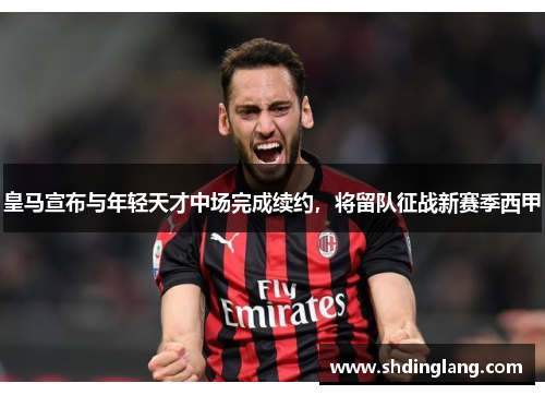 皇马宣布与年轻天才中场完成续约，将留队征战新赛季西甲