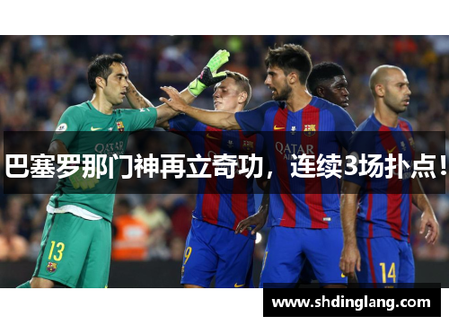 巴塞罗那门神再立奇功，连续3场扑点！