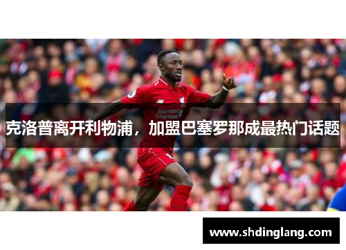 克洛普离开利物浦，加盟巴塞罗那成最热门话题