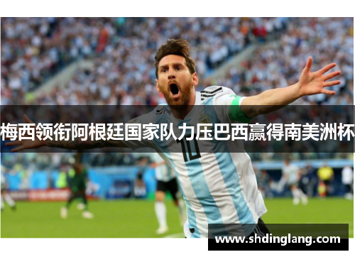 梅西领衔阿根廷国家队力压巴西赢得南美洲杯