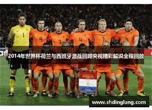 2014年世界杯荷兰与西班牙激战回顾央视精彩解说全程回放