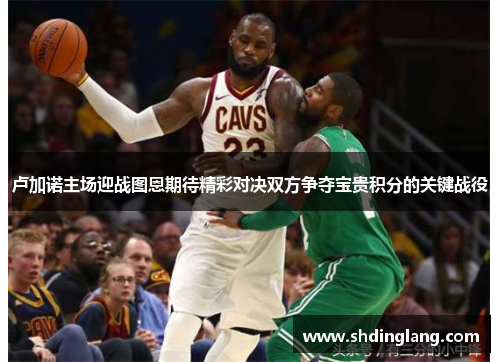 卢加诺主场迎战图恩期待精彩对决双方争夺宝贵积分的关键战役