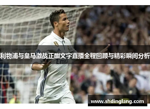 利物浦与皇马激战正酣文字直播全程回顾与精彩瞬间分析