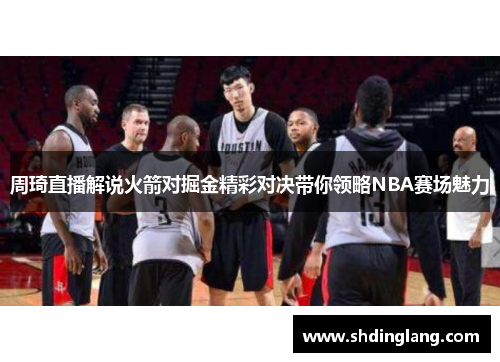 周琦直播解说火箭对掘金精彩对决带你领略NBA赛场魅力
