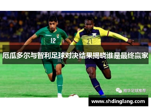 厄瓜多尔与智利足球对决结果揭晓谁是最终赢家