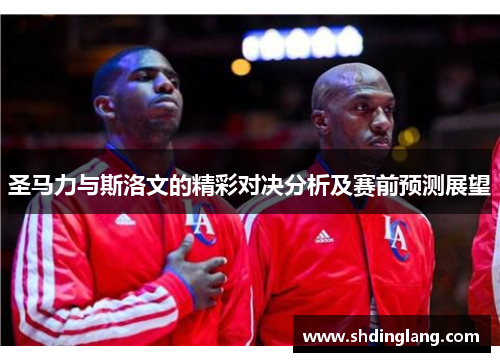 圣马力与斯洛文的精彩对决分析及赛前预测展望